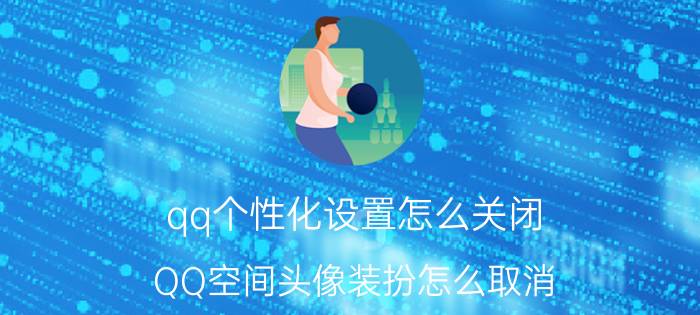 qq个性化设置怎么关闭 QQ空间头像装扮怎么取消？